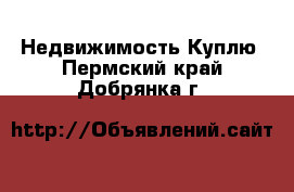 Недвижимость Куплю. Пермский край,Добрянка г.